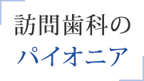 訪問歯科のパイオニア